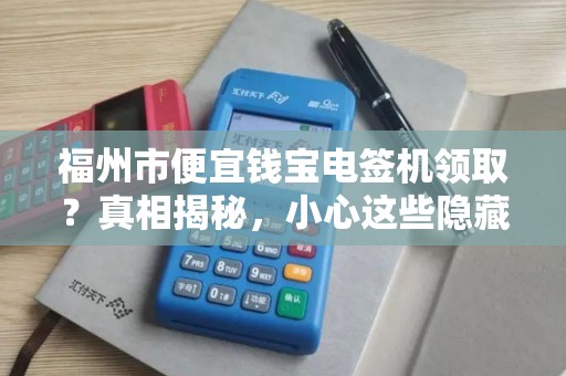 福州市便宜钱宝电签机领取？真相揭秘，小心这些隐藏套路！