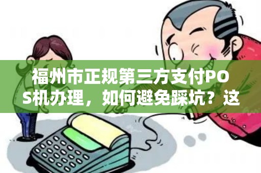 福州市正规第三方支付POS机办理，如何避免踩坑？这5点必须知道！
