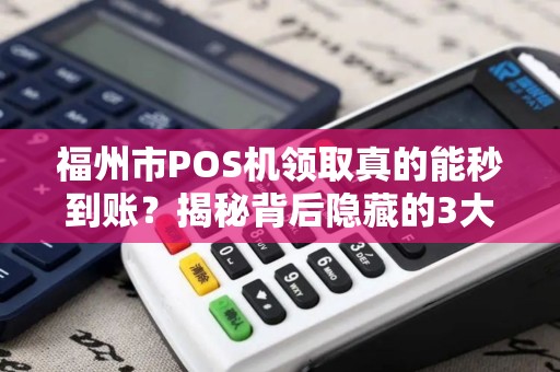 福州市POS机领取真的能秒到账？揭秘背后隐藏的3大陷阱！