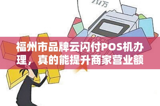 福州市品牌云闪付POS机办理，真的能提升商家营业额吗？揭秘背后隐藏的3大优势！