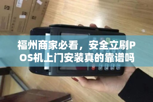 福州商家必看，安全立刷POS机上门安装真的靠谱吗？揭秘3大隐藏风险！