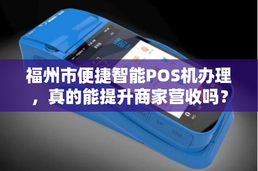福州市便捷智能POS机办理,真的能提升商家营收吗?揭秘背后隐藏的3大陷阱! 福州市便捷智能POS机办理,真的能提升商家营收吗?揭秘背后隐藏的3大陷阱!