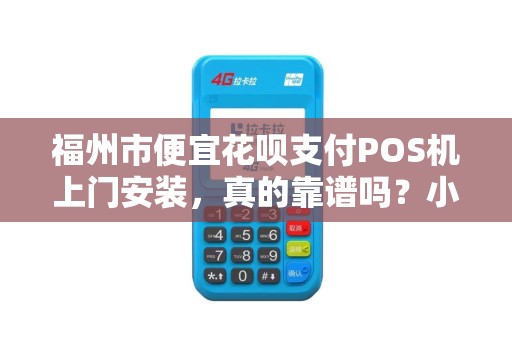 福州市便宜花呗支付POS机上门安装，真的靠谱吗？小心这些隐藏陷阱！