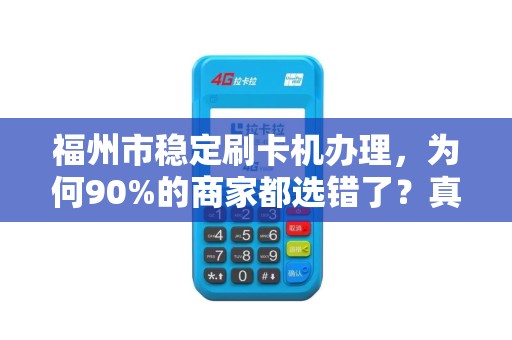 福州市稳定刷卡机办理,为何90%的商家都选错了?真相让人意外! 福州市稳定刷卡机办理,为何90%的商家都选错了?真相让人意外!