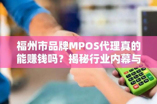 福州市品牌MPOS代理真的能赚钱吗？揭秘行业内幕与避坑指南！