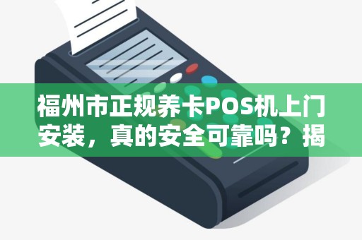 福州市正规养卡POS机上门安装，真的安全可靠吗？揭秘行业内幕！