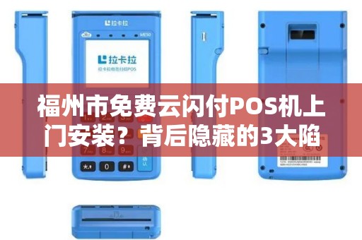 福州市免费云闪付POS机上门安装？背后隐藏的3大陷阱你必须知道！