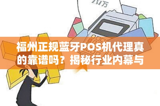 福州正规蓝牙POS机代理真的靠谱吗？揭秘行业内幕与避坑指南！