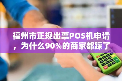 福州市正规出票POS机申请，为什么90%的商家都踩了这些坑？
