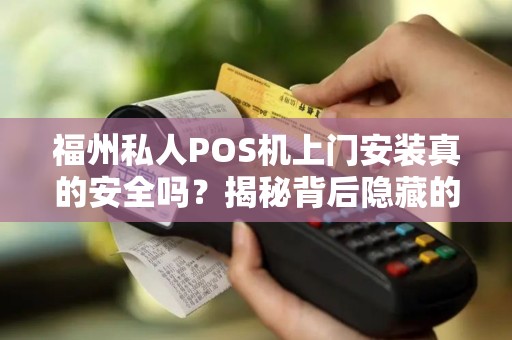 福州私人POS机上门安装真的安全吗?揭秘背后隐藏的3大风险! 福州私人POS机上门安装真的安全吗?揭秘背后隐藏的3大风险!