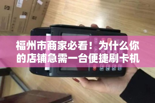 福州市商家必看！为什么你的店铺急需一台便捷刷卡机？上门安装竟有这些隐藏福利！
