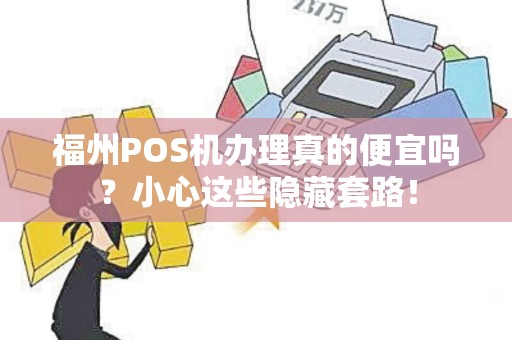 福州POS机办理真的便宜吗？小心这些隐藏套路！