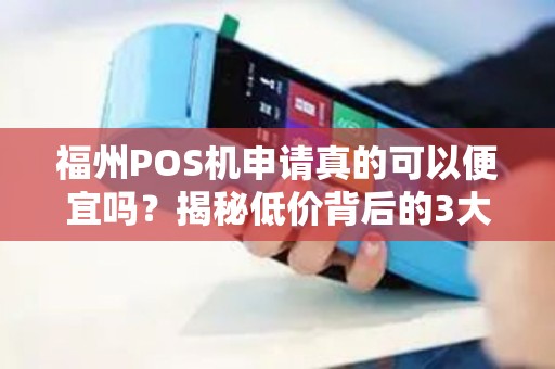 福州POS机申请真的可以便宜吗？揭秘低价背后的3大陷阱！
