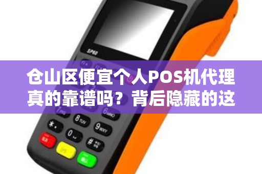 仓山区便宜个人POS机代理真的靠谱吗？背后隐藏的这些风险你必须知道！