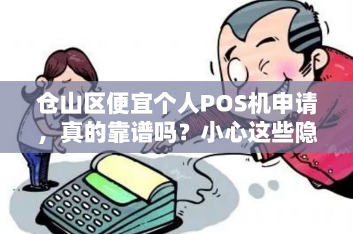 仓山区便宜个人POS机申请，真的靠谱吗？小心这些隐藏陷阱！