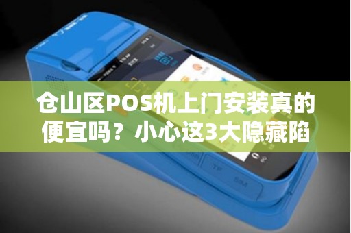 仓山区POS机上门安装真的便宜吗?小心这3大隐藏陷阱! 仓山区POS机上门安装真的便宜吗?小心这3大隐藏陷阱!