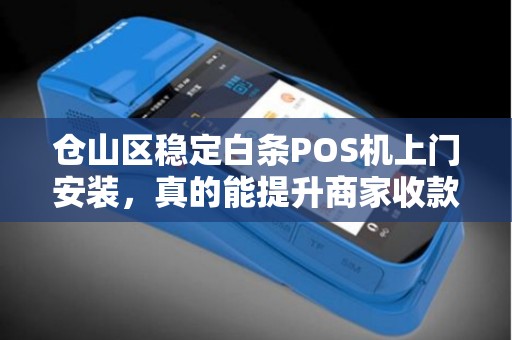 仓山区稳定白条POS机上门安装,真的能提升商家收款效率吗? 仓山区稳定白条POS机上门安装,真的能提升商家收款效率吗?