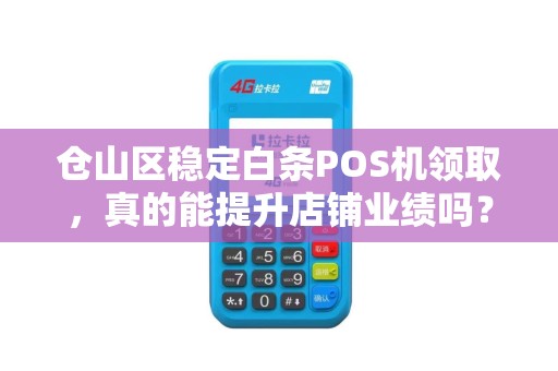 仓山区稳定白条POS机领取，真的能提升店铺业绩吗？揭秘背后的真相！