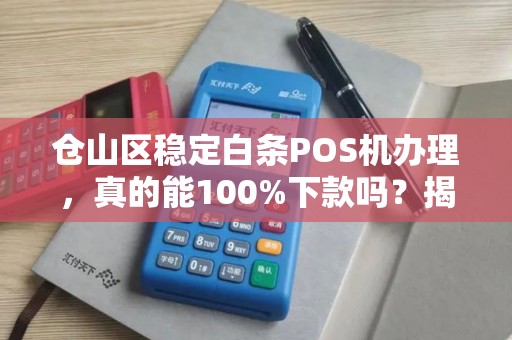 仓山区稳定白条POS机办理，真的能100%下款吗？揭秘行业内幕！