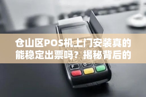 仓山区POS机上门安装真的能稳定出票吗？揭秘背后的技术关键！