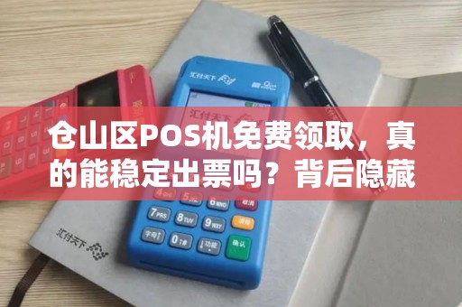 仓山区POS机免费领取，真的能稳定出票吗？背后隐藏的3大陷阱！