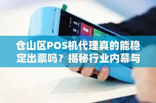 仓山区POS机代理真的能稳定出票吗？揭秘行业内幕与避坑指南！