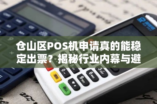 仓山区POS机申请真的能稳定出票？揭秘行业内幕与避坑指南！