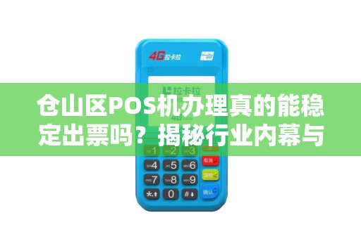 仓山区POS机办理真的能稳定出票吗？揭秘行业内幕与避坑指南！