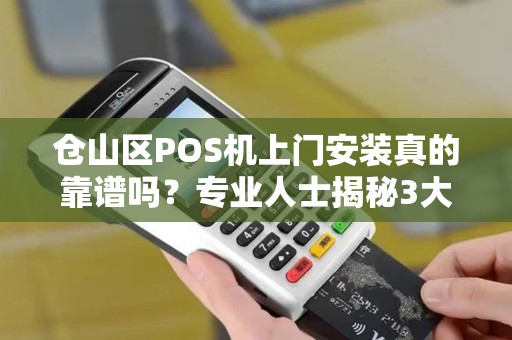 仓山区POS机上门安装真的靠谱吗?专业人士揭秘3大避坑指南! 仓山区POS机上门安装真的靠谱吗?专业人士揭秘3大避坑指南!