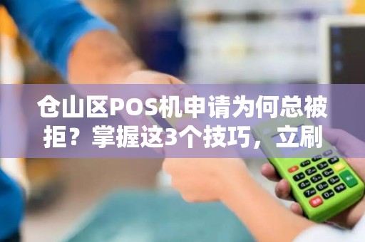 仓山区POS机申请为何总被拒？掌握这3个技巧，立刷秒过！
