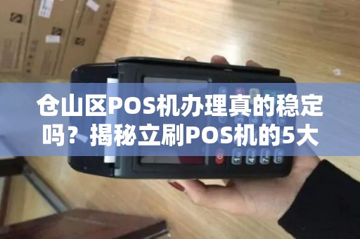 仓山区POS机办理真的稳定吗?揭秘立刷POS机的5大隐藏陷阱! 仓山区POS机办理真的稳定吗?揭秘立刷POS机的5大隐藏陷阱!