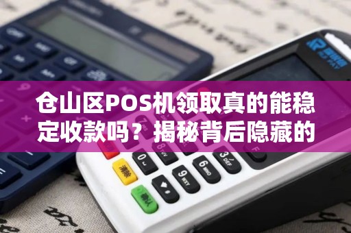 仓山区POS机领取真的能稳定收款吗？揭秘背后隐藏的3大风险！