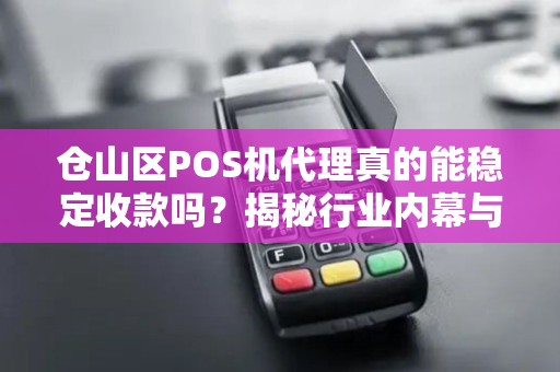 仓山区POS机代理真的能稳定收款吗?揭秘行业内幕与避坑指南! 仓山区POS机代理真的能稳定收款吗?揭秘行业内幕与避坑指南!