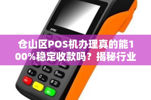 仓山区POS机办理真的能100%稳定收款吗？揭秘行业内幕与避坑指南！