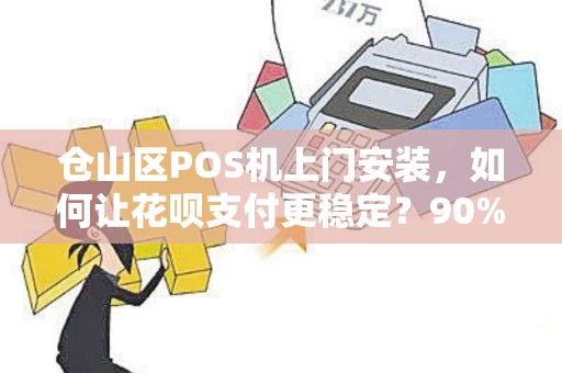 仓山区POS机上门安装,如何让花呗支付更稳定?90%的商家都忽略了这个关键点! 仓山区POS机上门安装,如何让花呗支付更稳定?90%的商家都忽略了这个关键点!