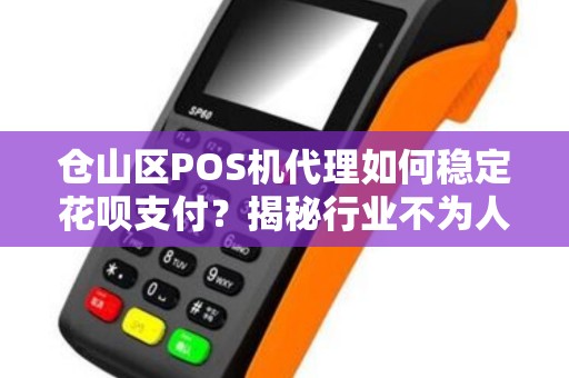 仓山区POS机代理如何稳定花呗支付？揭秘行业不为人知的3大关键！
