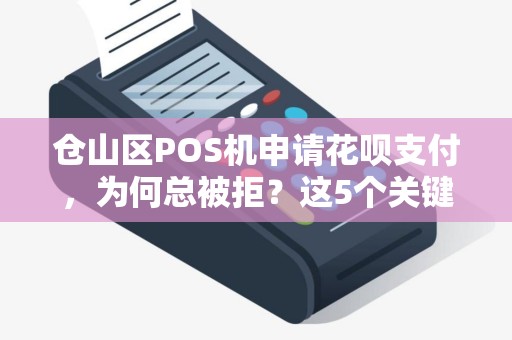 仓山区POS机申请花呗支付，为何总被拒？这5个关键点90%商家都忽略了！