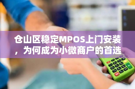 仓山区稳定MPOS上门安装，为何成为小微商户的首选？揭秘背后的3大优势！