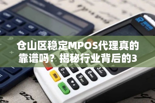 仓山区稳定MPOS代理真的靠谱吗？揭秘行业背后的3大陷阱与避坑指南！
