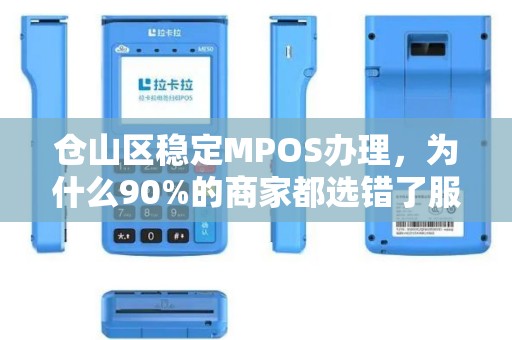 仓山区稳定MPOS办理，为什么90%的商家都选错了服务商？