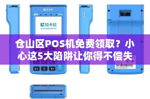 仓山区POS机免费领取?小心这5大陷阱让你得不偿失! 仓山区POS机免费领取?小心这5大陷阱让你得不偿失!
