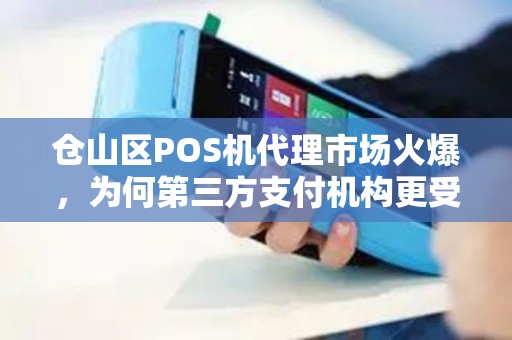 仓山区POS机代理市场火爆，为何第三方支付机构更受青睐？揭秘稳定合作的3大关键！