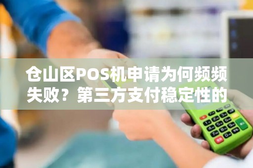 仓山区POS机申请为何频频失败？第三方支付稳定性的秘密大公开！