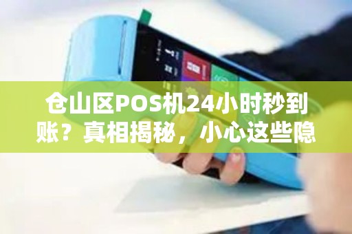 仓山区POS机24小时秒到账？真相揭秘，小心这些隐藏陷阱！