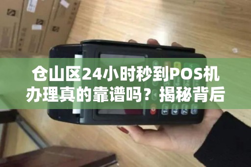 仓山区24小时秒到POS机办理真的靠谱吗？揭秘背后隐藏的3大风险！