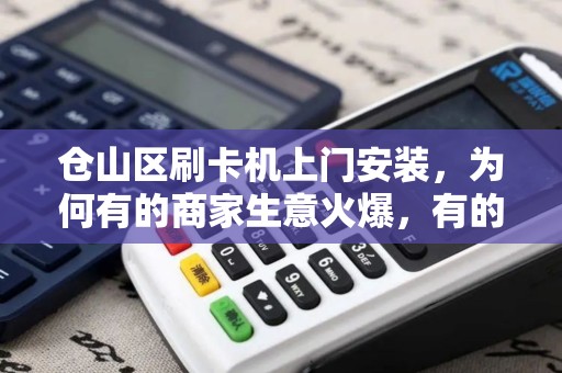 仓山区刷卡机上门安装，为何有的商家生意火爆，有的却无人问津？真相竟然是…