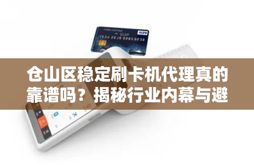 仓山区稳定刷卡机代理真的靠谱吗？揭秘行业内幕与避坑指南！