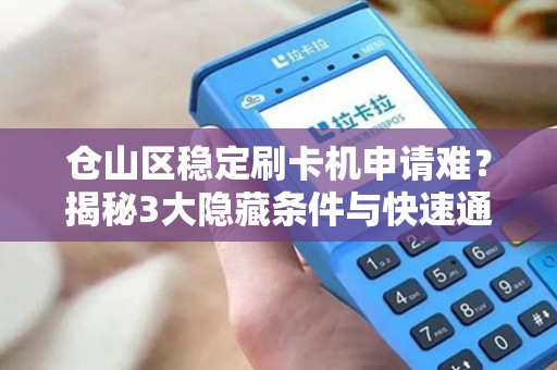 仓山区稳定刷卡机申请难？揭秘3大隐藏条件与快速通过技巧！