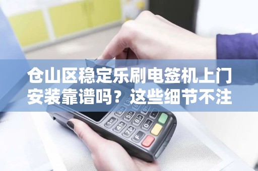仓山区稳定乐刷电签机上门安装靠谱吗?这些细节不注意小心被坑! 仓山区稳定乐刷电签机上门安装靠谱吗?这些细节不注意小心被坑!