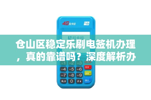 仓山区稳定乐刷电签机办理，真的靠谱吗？深度解析办理流程与避坑指南！